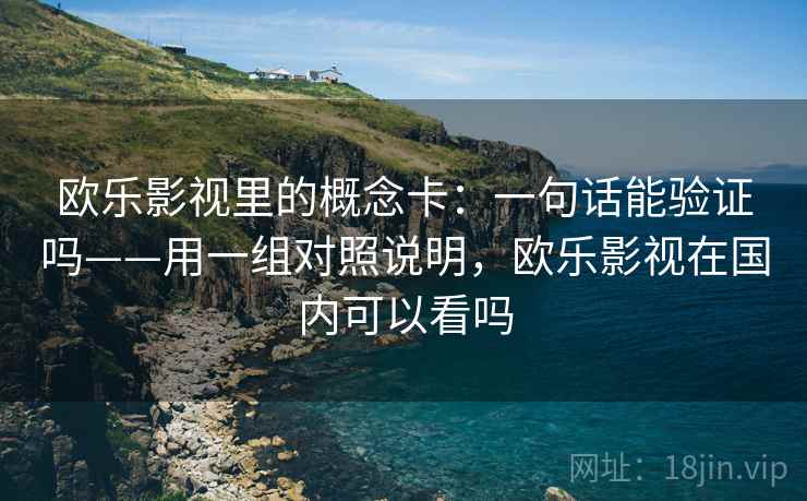 欧乐影视里的概念卡:一句话能验证吗——用一组对照说明,欧乐影视在国内可以看吗 欧乐影视里的概念卡:一句话能验证吗——用一组对照说明,欧乐影视在国内可以看吗