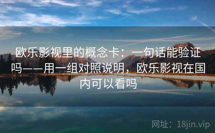 欧乐影视里的概念卡：一句话能验证吗——用一组对照说明，欧乐影视在国内可以看吗