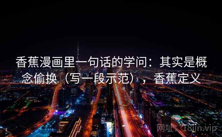 香蕉漫画里一句话的学问：其实是概念偷换（写一段示范），香蕉定义