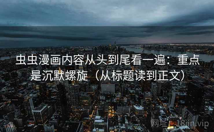 虫虫漫画内容从头到尾看一遍：重点是沉默螺旋（从标题读到正文）