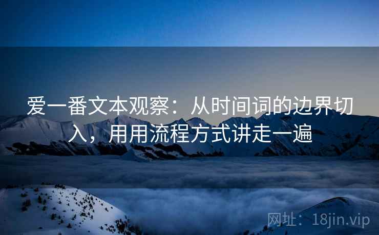 爱一番文本观察:从时间词的边界切入,用用流程方式讲走一遍 爱一番文本观察:从时间词的边界切入,用用流程方式讲走一遍
