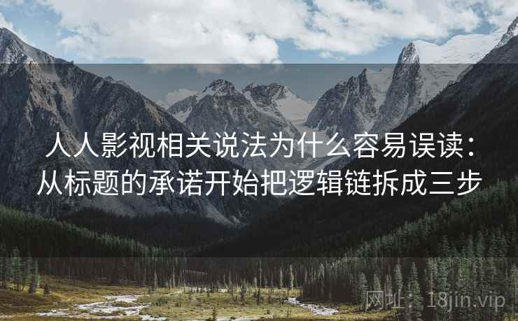 人人影视相关说法为什么容易误读：从标题的承诺开始把逻辑链拆成三步