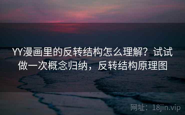 YY漫画里的反转结构怎么理解？试试做一次概念归纳，反转结构原理图