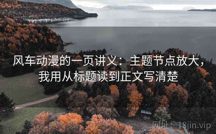 风车动漫的一页讲义：主题节点放大，我用从标题读到正文写清楚