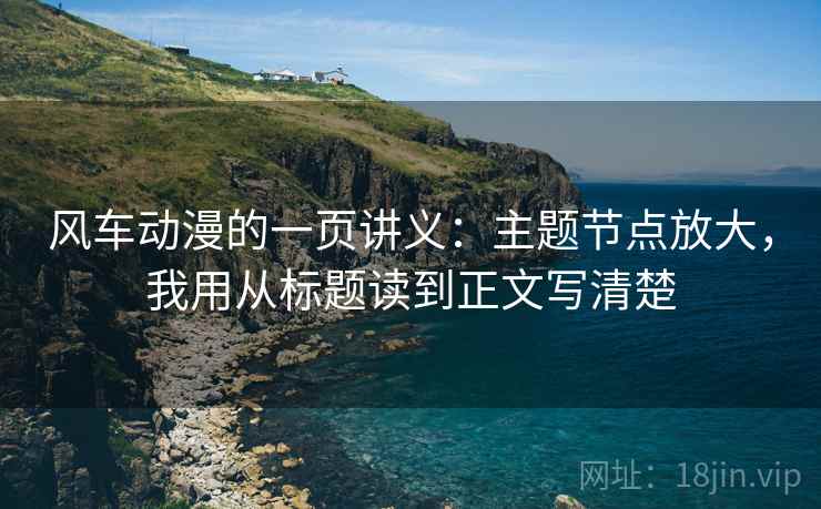 风车动漫的一页讲义：主题节点放大，我用从标题读到正文写清楚
