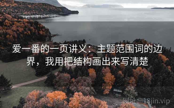 爱一番的一页讲义:主题范围词的边界,我用把结构画出来写清楚 爱一番的一页讲义:主题范围词的边界,我用把结构画出来写清楚