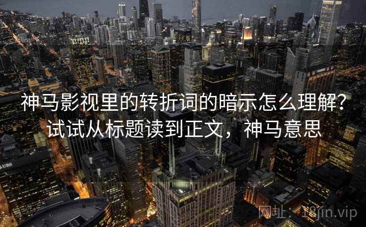 神马影视里的转折词的暗示怎么理解？试试从标题读到正文，神马意思