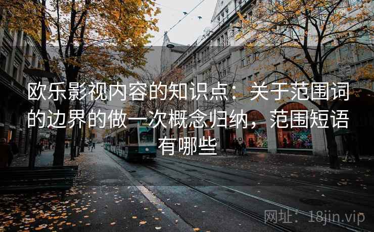 欧乐影视内容的知识点：关于范围词的边界的做一次概念归纳，范围短语有哪些