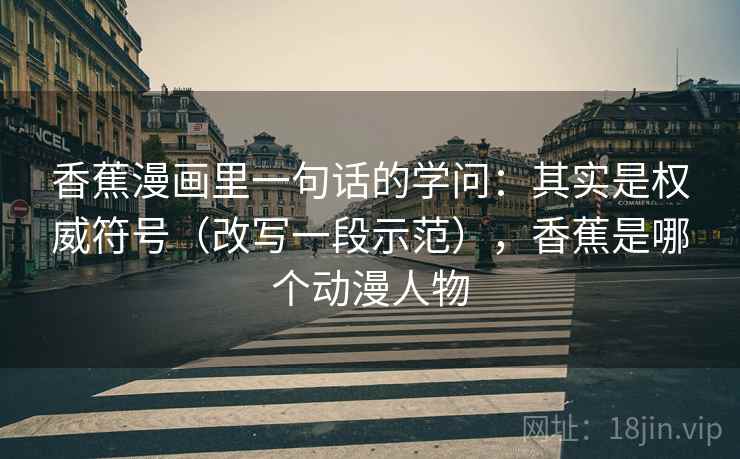 香蕉漫画里一句话的学问：其实是权威符号（改写一段示范），香蕉是哪个动漫人物