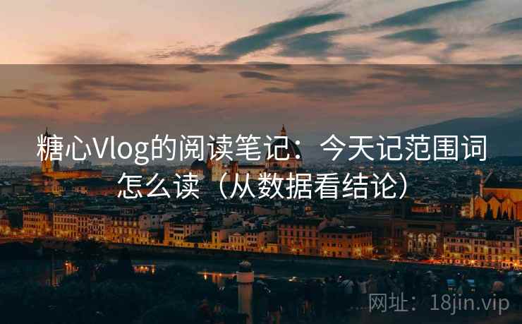糖心Vlog的阅读笔记:今天记范围词怎么读(从数据看结论) 糖心Vlog的阅读笔记:今天记范围词怎么读(从数据看结论)