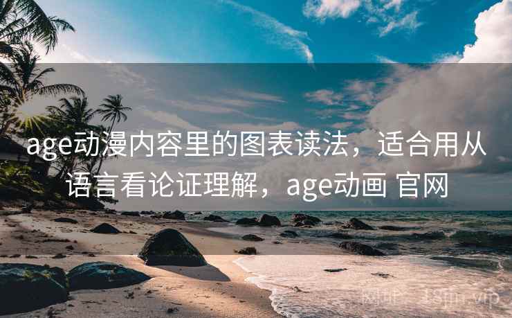 age动漫内容里的图表读法，适合用从语言看论证理解，age动画 官网