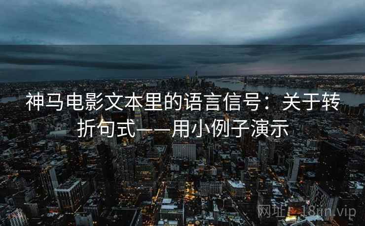 神马电影文本里的语言信号：关于转折句式——用小例子演示