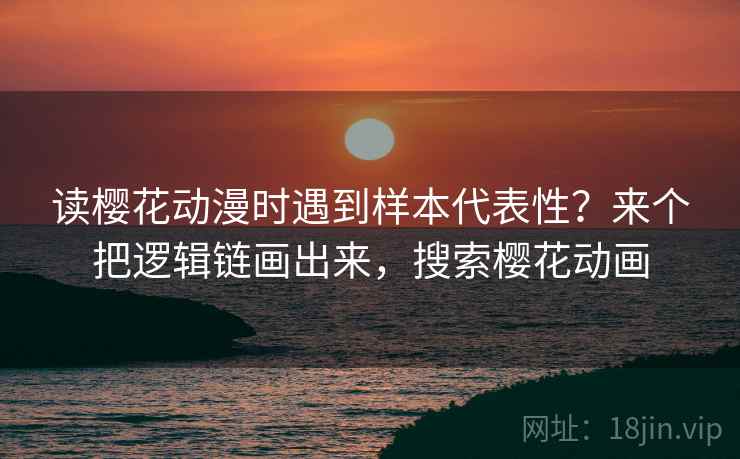 读樱花动漫时遇到样本代表性?来个把逻辑链画出来,搜索樱花动画 读樱花动漫时遇到样本代表性?来个把逻辑链画出来,搜索樱花动画